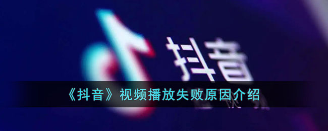 《抖音》视频播放失败原因介绍
