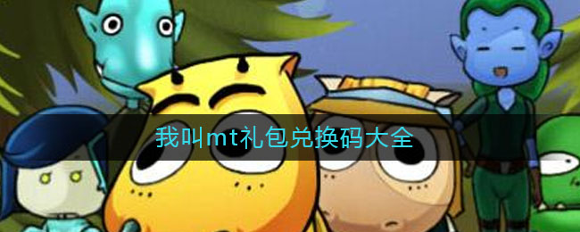 我叫mt礼包兑换码大全(我叫mt礼包兑换码大全2021)