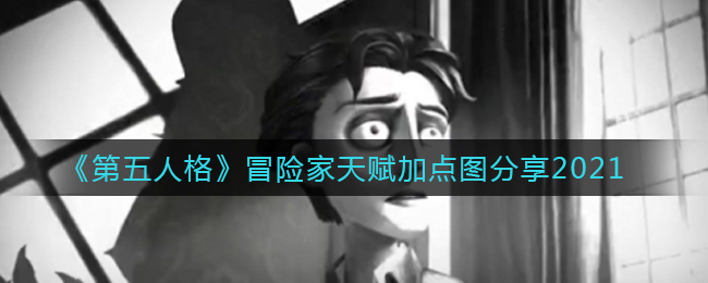 第五人格冒险家天赋怎么加点(冒险家天赋加点图分享2021)