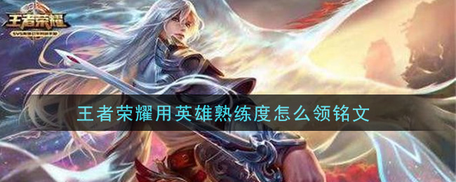 王者荣耀用英雄熟练度怎么领铭文(用英雄熟练度领铭文方法介绍)