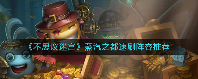 不思议迷宫蒸汽之都速刷阵容怎么组(蒸汽之都速刷阵容推荐)