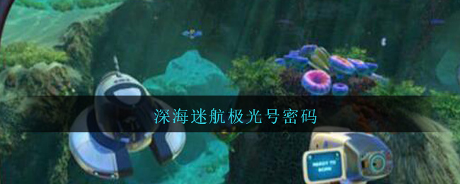 深海迷航极光号密码(深海迷航极光号密码门密码是什么)