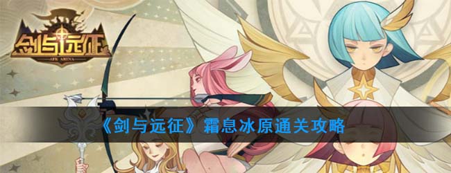 剑与远征霜息冰原怎么通关(霜息冰原通关攻略)