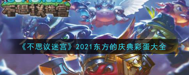 不思议迷宫东方的庆典彩蛋有哪些(2021东方的庆典彩蛋大全)