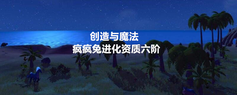 创造与魔法疯疯兔进化资质六阶