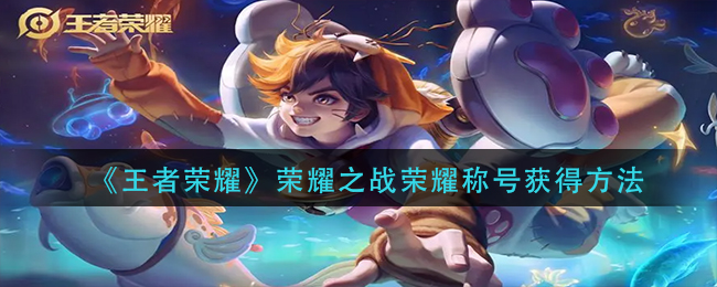 王者荣耀荣耀之战荣耀称号怎么获得(荣耀之战荣