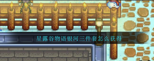星露谷物语银河三件套怎么获得(星露谷物语银河三件套获得方法)
