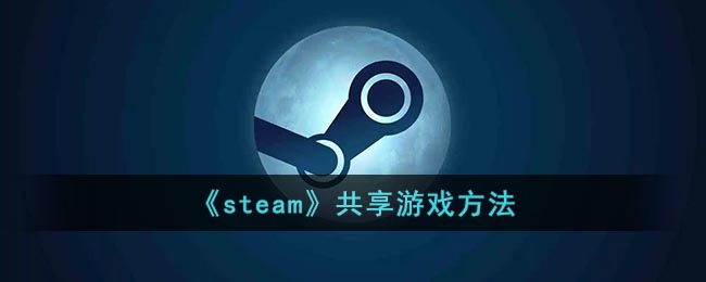 steam怎么共享游戏(steam共享游戏方法)
