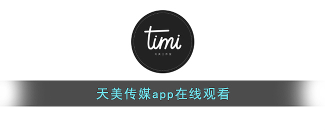 天美传媒app在线观看(天美传媒网站免费进入在线观看)