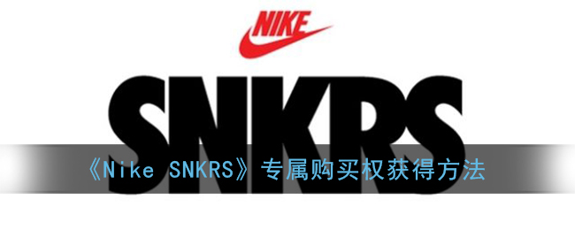 nikesnkrs专属购买权是怎么来的(snkrs专属购买权如何获得)