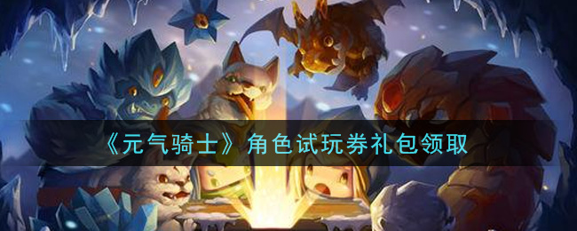 元气骑士角色试玩券礼包是什么2021(角色试玩券礼包在哪领取)