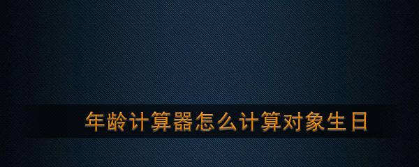 抖音年龄计算器恋爱对象生日计算方法介绍