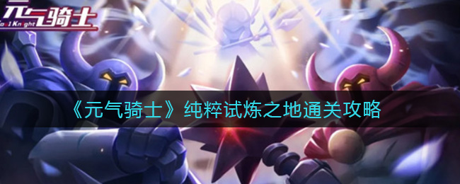 元气骑士纯粹试炼之地怎么过(纯粹试炼之地通关攻略)
