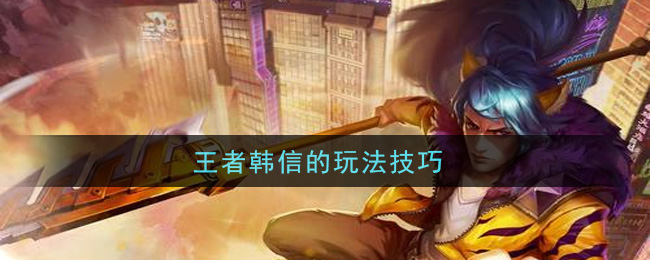 王者韩信的玩法技巧