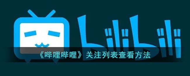 b站关注的人在哪里(哔哩哔哩关注列表查看方法)
