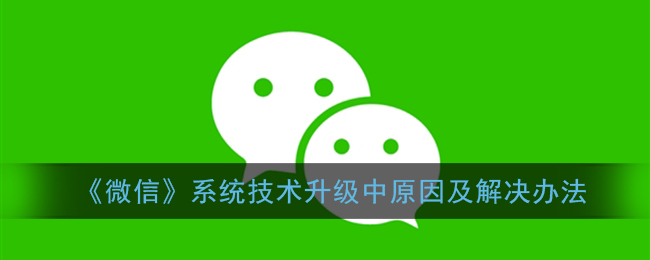 微信系统技术升级中请稍后注册怎么回事(微信系统技术升级中原因及解决办法