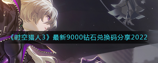 时空猎人3最新9000钻石兑换码有哪些(最新9000钻石兑换码分享2022)