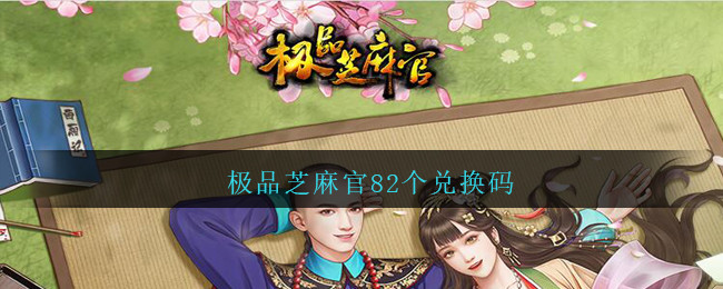 极品芝麻官82个兑换码(极品芝麻官兑换码大全2021)