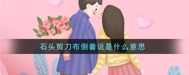 石头剪刀布倒着说是什么意思(石头剪刀布倒着说是什么梗)