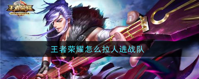 王者荣耀怎么拉人进战队(拉人进战队方法介绍)