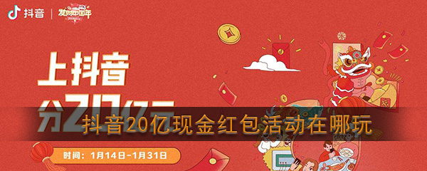 抖音20亿现金红包活动在哪玩(抖音发财中国年活动入口)