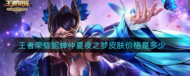 王者荣耀貂蝉仲夏夜之梦皮肤价格是多少(貂蝉仲夏夜之梦皮肤价格)