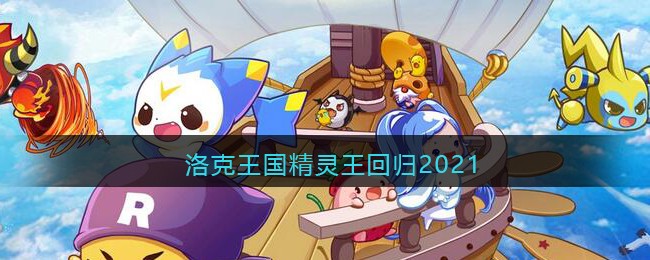洛克王国精灵王回归2021(2021暑假回归精灵王有哪些)