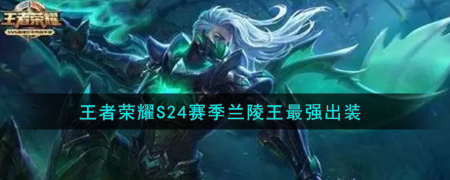 王者荣耀S24赛季兰陵王怎么出装最强(S24赛季兰陵王最强出装)
