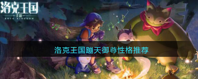 洛克王国蹦天御尊性格推荐(蹦天御尊性格怎么选)