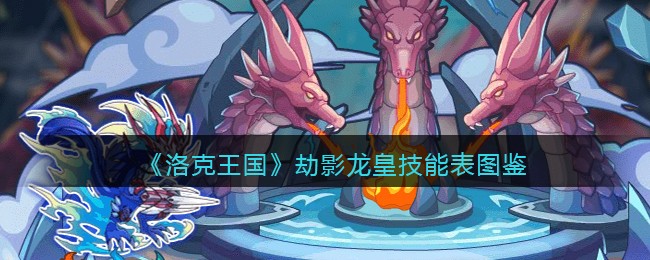 洛克王国劫影龙皇技能表图鉴(劫影龙皇怎么样)