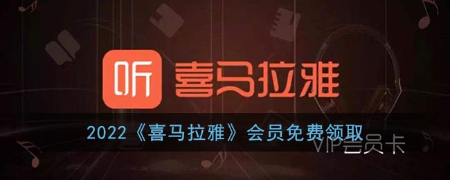 喜马拉雅会员免费领取2022(喜马拉雅最新会员兑换码大全)