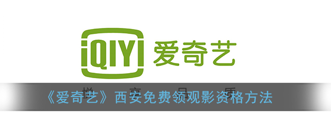 爱奇艺西安免费观影资格怎么领(西安咸阳免费领爱奇艺观影资格方法)
