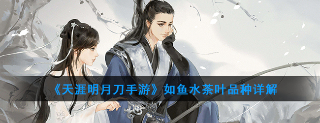 《天涯明月刀手游》如鱼水茶叶品种详解