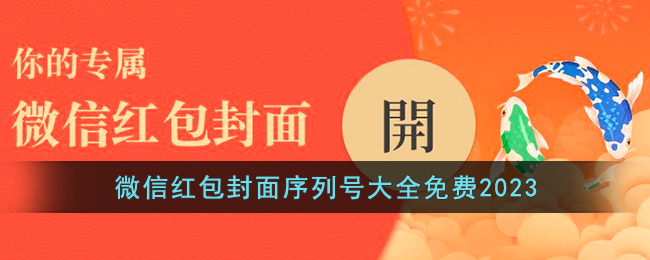 微信红包封面序列号大全免费2023(2023微信红包封面最新序列号分享)