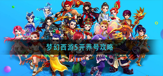 梦幻西游5开养号攻略(梦幻西游5开养号建议)