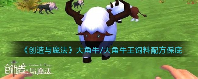 创造与魔法大角牛/大角牛王饲料怎么做(保底多少包/几包稳)