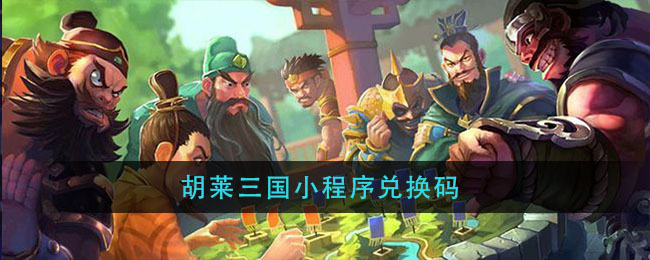 胡莱三国小程序兑换码(胡莱三国小程序兑换2021大全)