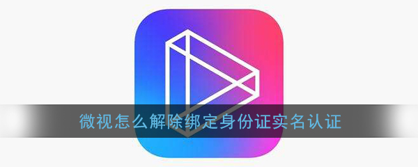 《微视》身份证实名认证解绑教程
