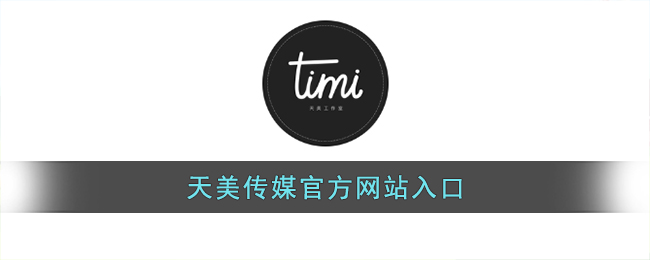 天美传媒官方网站入口(天美传媒官网入口网址免费进入)