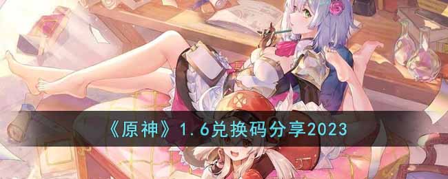 原神1月6日兑换码是什么(1.6兑换码分享2023)