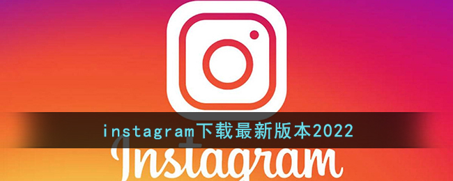 instagram下载最新版本2022(instagram安卓下载加速器2022)