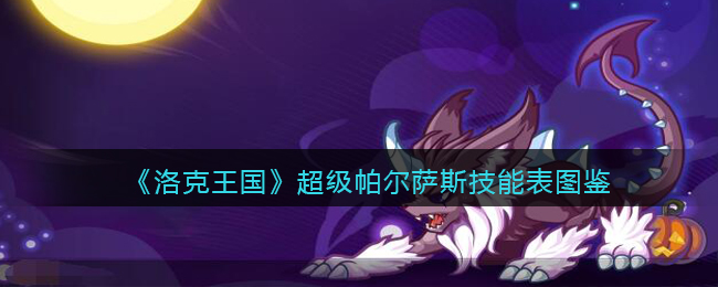 洛克王国超级帕尔萨斯怎么样(超级帕尔萨斯技能表图鉴)