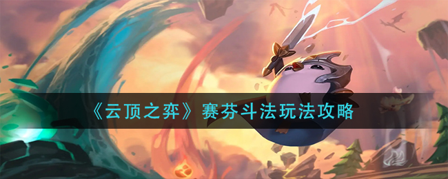 云顶之弈赛芬斗法怎么玩(赛芬斗法玩法攻略)