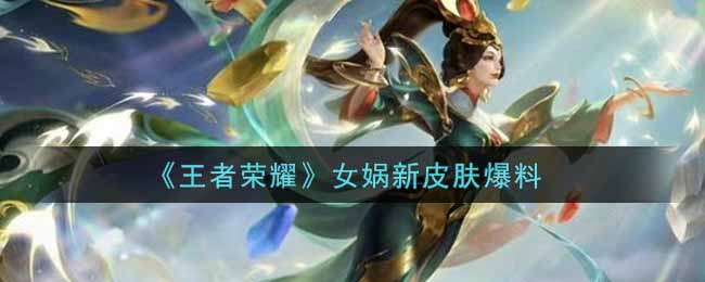 王者荣耀女娲新皮肤是什么(女娲新皮肤爆料)