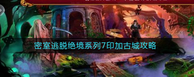 密室逃脱绝境系列7印加古城攻略(印加古城攻略大全)