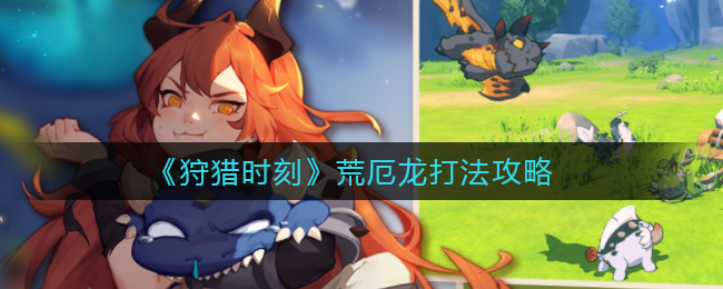 狩猎时刻荒厄龙怎么打(荒厄龙打法攻略)