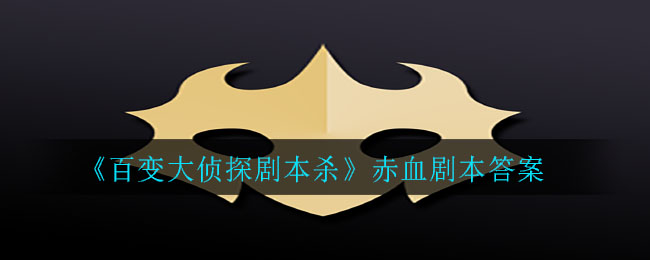 《百变大侦探剧本杀》赤血剧本答案