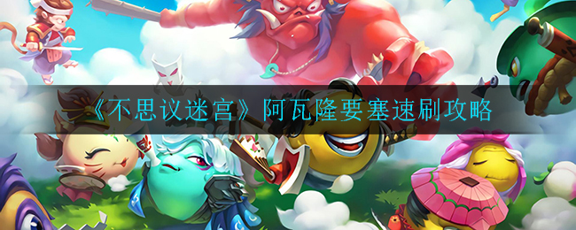不思议迷宫阿瓦隆要塞怎么速刷(阿瓦隆要塞速刷攻略)