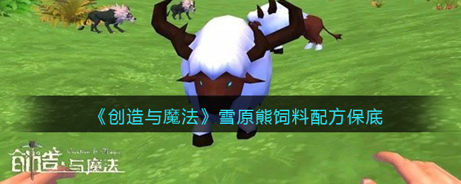 创造与魔法雪原熊饲料怎么做/制作(保底多少包/几包稳)
