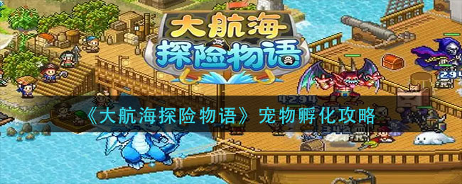 大航海探险物语宠物怎么搭配(宠物孵化攻略)